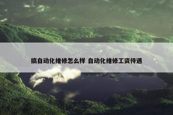 搞自动化维修怎么样 自动化维修工资待遇