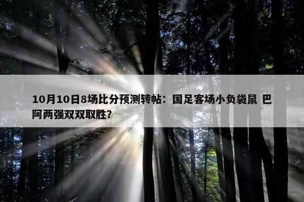 10月10日8场比分预测转帖：国足客场小负袋鼠 巴阿两强双双取胜？