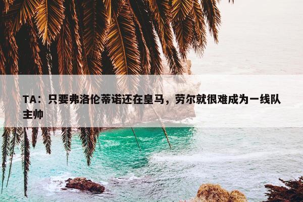 TA：只要弗洛伦蒂诺还在皇马，劳尔就很难成为一线队主帅