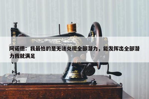 阿诺德：我最怕的是无法兑现全部潜力，能发挥出全部潜力我就满足