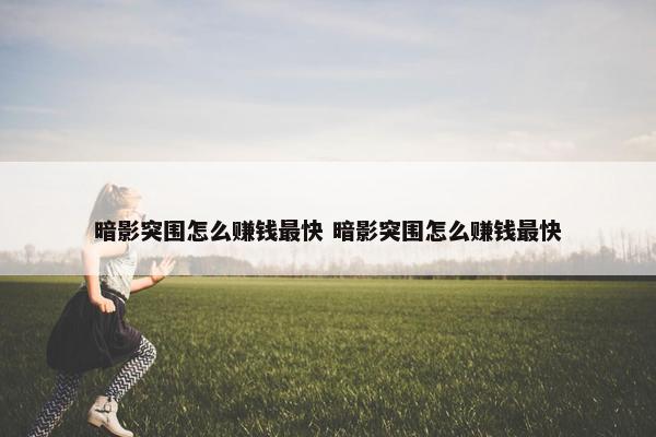 暗影突围怎么赚钱最快 暗影突围怎么赚钱最快