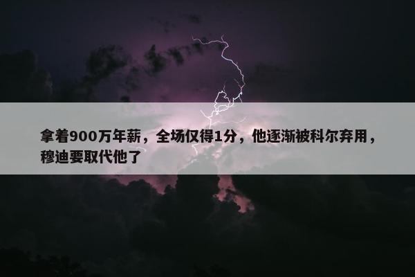 拿着900万年薪，全场仅得1分，他逐渐被科尔弃用，穆迪要取代他了