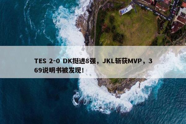 TES 2-0 DK挺进8强，JKL斩获MVP，369说明书被发现！