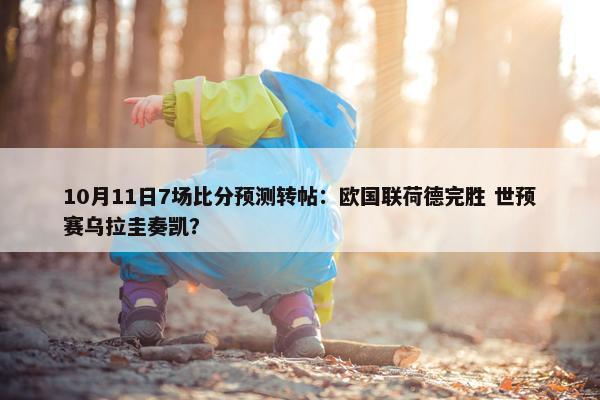 10月11日7场比分预测转帖：欧国联荷德完胜 世预赛乌拉圭奏凯？