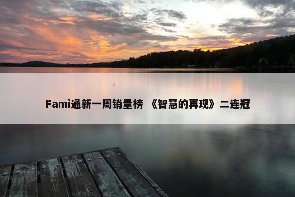 Fami通新一周销量榜 《智慧的再现》二连冠