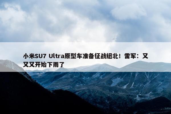 小米SU7 Ultra原型车准备征战纽北！雷军：又又又开始下雨了