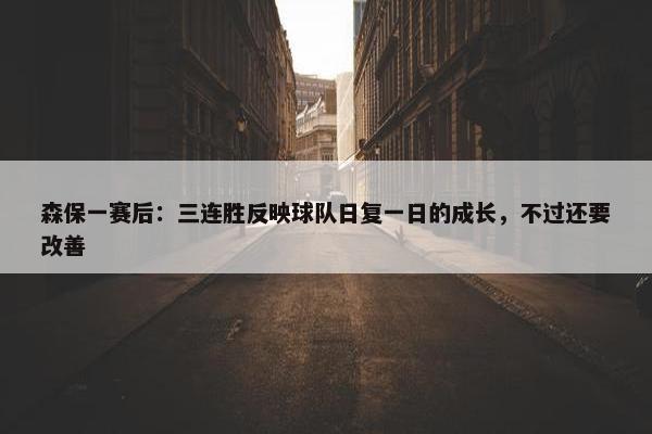 森保一赛后：三连胜反映球队日复一日的成长，不过还要改善