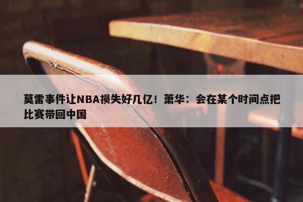 莫雷事件让NBA损失好几亿！萧华：会在某个时间点把比赛带回中国