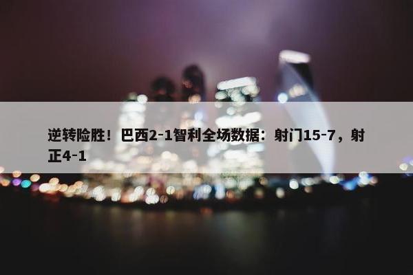 逆转险胜！巴西2-1智利全场数据：射门15-7，射正4-1