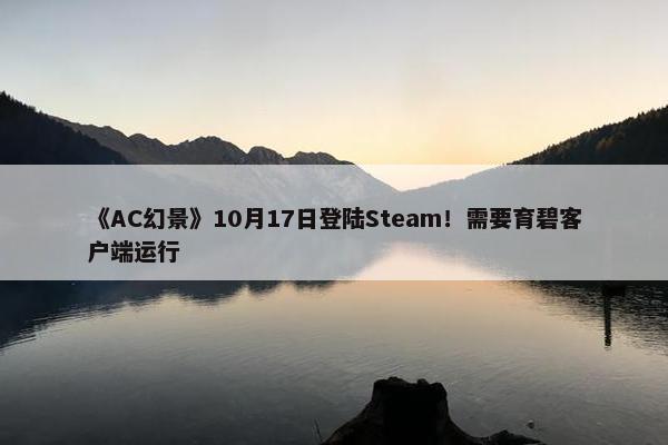 《AC幻景》10月17日登陆Steam！需要育碧客户端运行