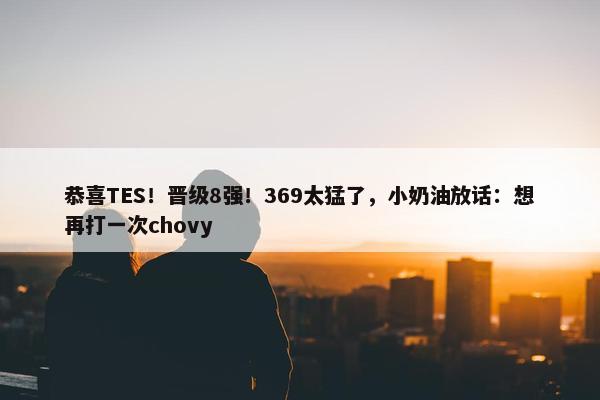 恭喜TES！晋级8强！369太猛了，小奶油放话：想再打一次chovy