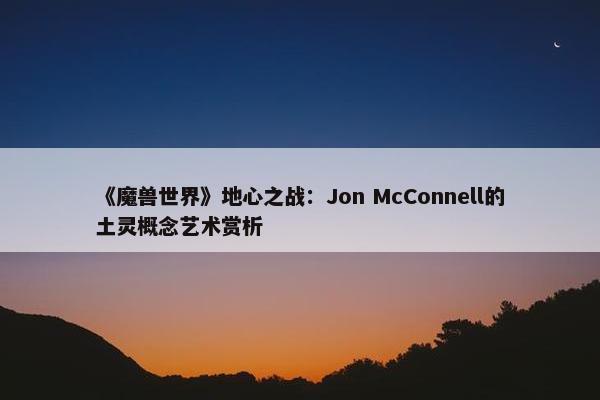 《魔兽世界》地心之战：Jon McConnell的土灵概念艺术赏析