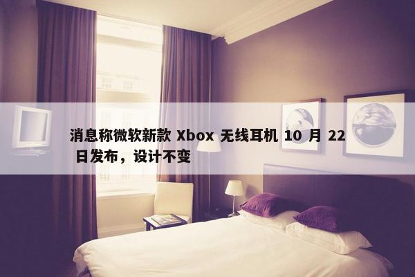 消息称微软新款 Xbox 无线耳机 10 月 22 日发布，设计不变