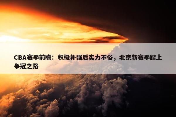 CBA赛季前瞻：积极补强后实力不俗，北京新赛季踏上争冠之路