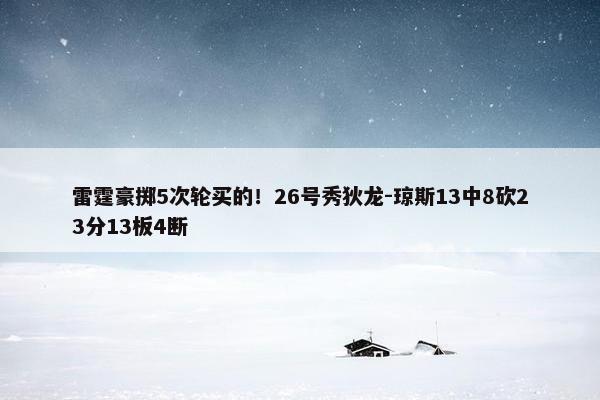 雷霆豪掷5次轮买的！26号秀狄龙-琼斯13中8砍23分13板4断