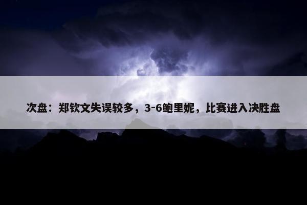 次盘：郑钦文失误较多，3-6鲍里妮，比赛进入决胜盘