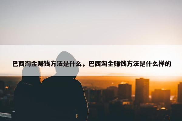 巴西淘金赚钱方法是什么，巴西淘金赚钱方法是什么样的