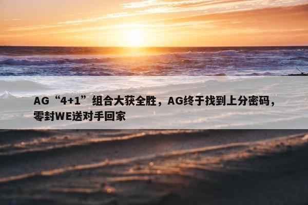 AG“4+1”组合大获全胜，AG终于找到上分密码，零封WE送对手回家