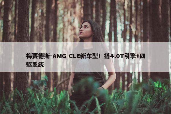 梅赛德斯-AMG CLE新车型！搭4.0T引擎+四驱系统