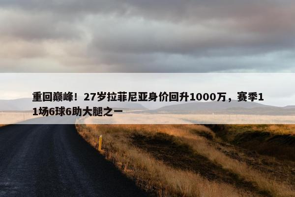 重回巅峰！27岁拉菲尼亚身价回升1000万，赛季11场6球6助大腿之一