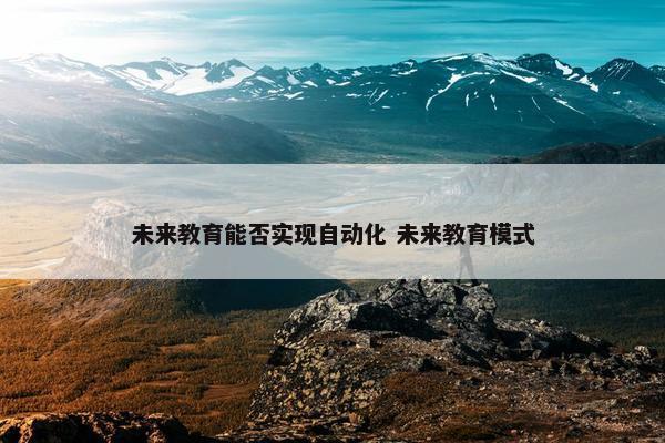 未来教育能否实现自动化 未来教育模式