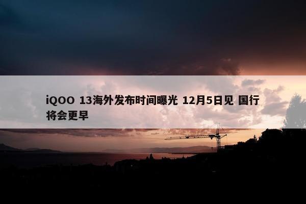 iQOO 13海外发布时间曝光 12月5日见 国行将会更早