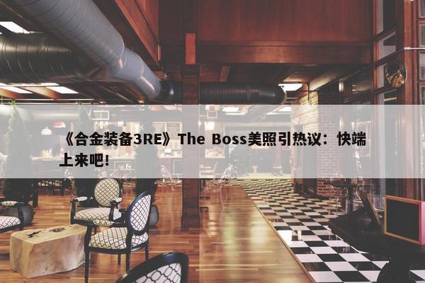 《合金装备3RE》The Boss美照引热议：快端上来吧！