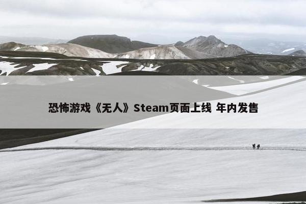 恐怖游戏《无人》Steam页面上线 年内发售