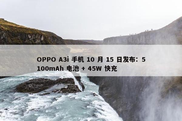 OPPO A3i 手机 10 月 15 日发布：5100mAh 电池 + 45W 快充