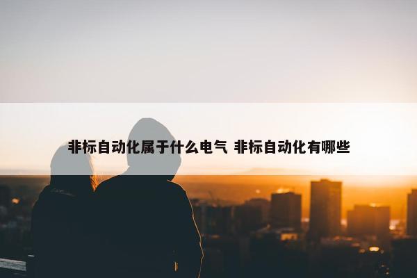 非标自动化属于什么电气 非标自动化有哪些