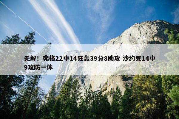 无解！弗格22中14狂轰39分8助攻 沙约克14中9攻防一体