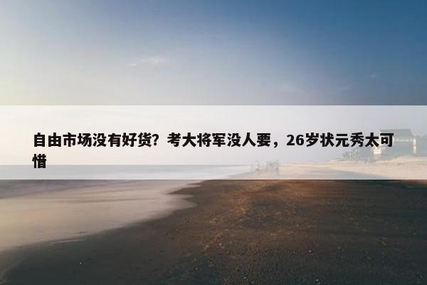 自由市场没有好货？考大将军没人要，26岁状元秀太可惜