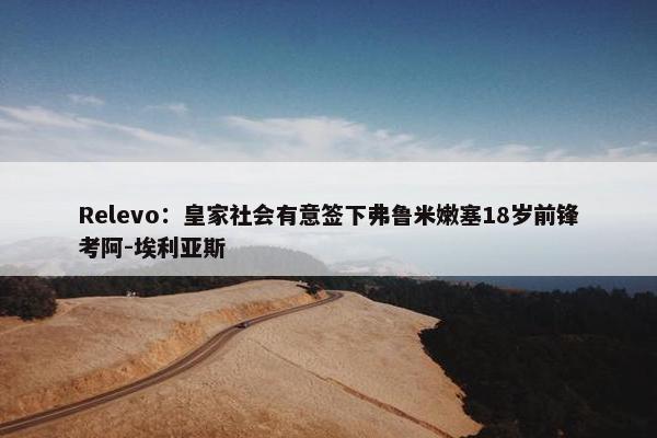 Relevo：皇家社会有意签下弗鲁米嫩塞18岁前锋考阿-埃利亚斯