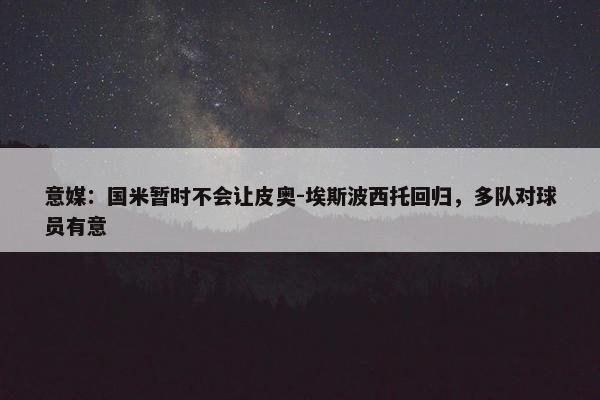 意媒：国米暂时不会让皮奥-埃斯波西托回归，多队对球员有意