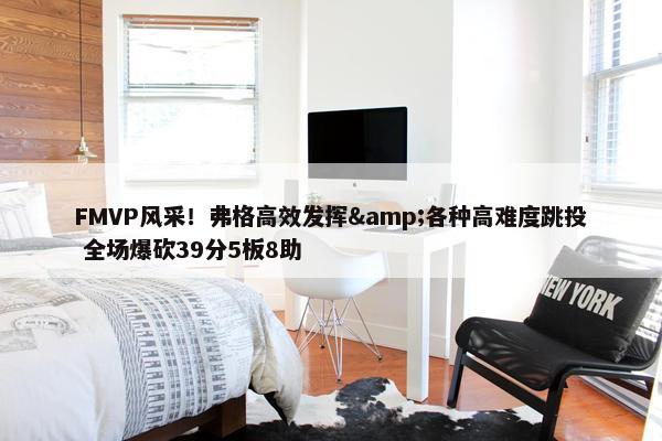 FMVP风采！弗格高效发挥&各种高难度跳投 全场爆砍39分5板8助