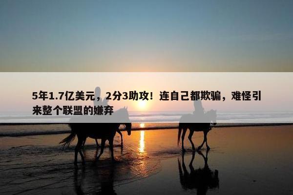 5年1.7亿美元，2分3助攻！连自己都欺骗，难怪引来整个联盟的嫌弃