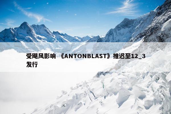 受飓风影响 《ANTONBLAST》推迟至12_3发行