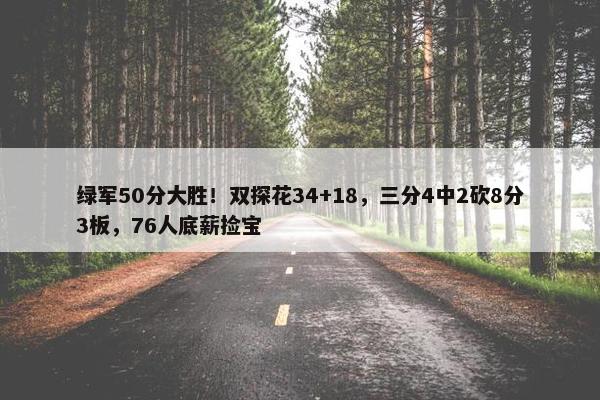 绿军50分大胜！双探花34+18，三分4中2砍8分3板，76人底薪捡宝