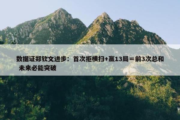 数据证郑钦文进步：首次拒横扫+赢13局＝前3次总和 未来必能突破