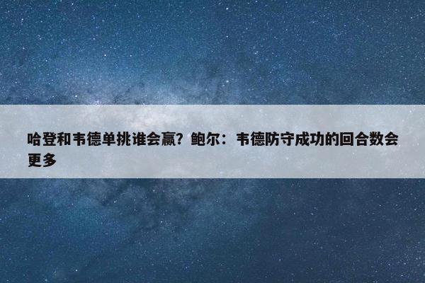 哈登和韦德单挑谁会赢？鲍尔：韦德防守成功的回合数会更多