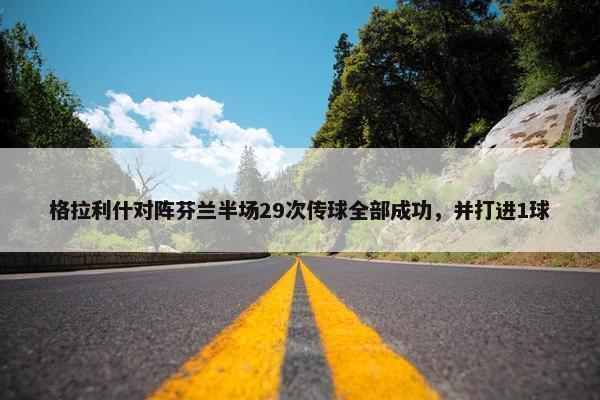 格拉利什对阵芬兰半场29次传球全部成功，并打进1球