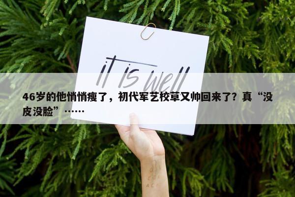 46岁的他悄悄瘦了，初代军艺校草又帅回来了？真“没皮没脸”……