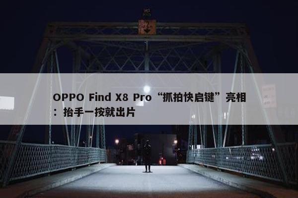 OPPO Find X8 Pro“抓拍快启键”亮相：抬手一按就出片