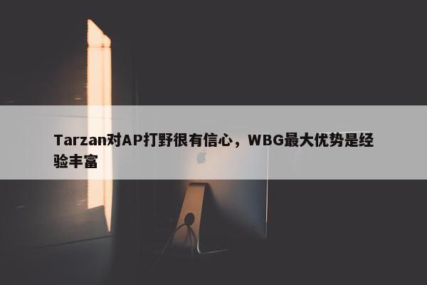 Tarzan对AP打野很有信心，WBG最大优势是经验丰富