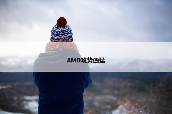 AMD攻势凶猛