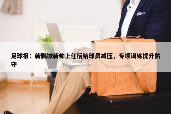 足球报：新鹏城新帅上任后给球员减压，专项训练提升防守