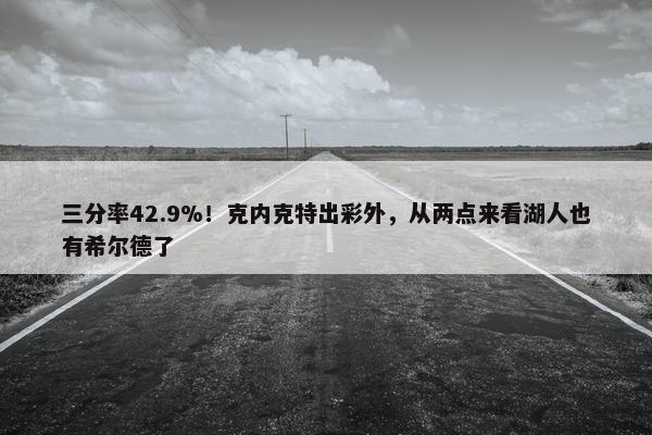 三分率42.9%！克内克特出彩外，从两点来看湖人也有希尔德了