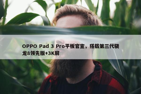 OPPO Pad 3 Pro平板官宣，搭载第三代骁龙8领先版+3K屏