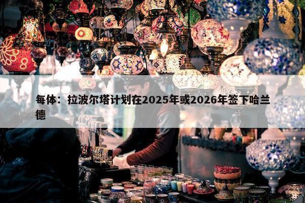 每体：拉波尔塔计划在2025年或2026年签下哈兰德