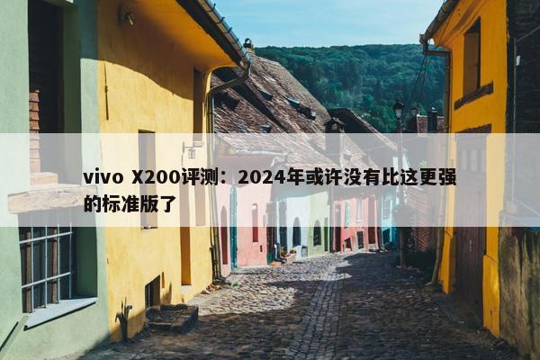 vivo X200评测：2024年或许没有比这更强的标准版了